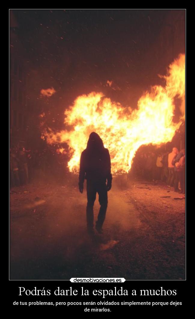 Podrás darle la espalda a muchos - de tus problemas, pero pocos serán olvidados simplemente porque dejes
de mirarlos.
