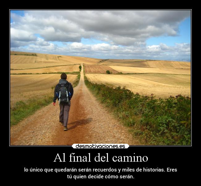 Al final del camino - lo único que quedarán serán recuerdos y miles de historias. Eres
tú quien decide cómo serán.