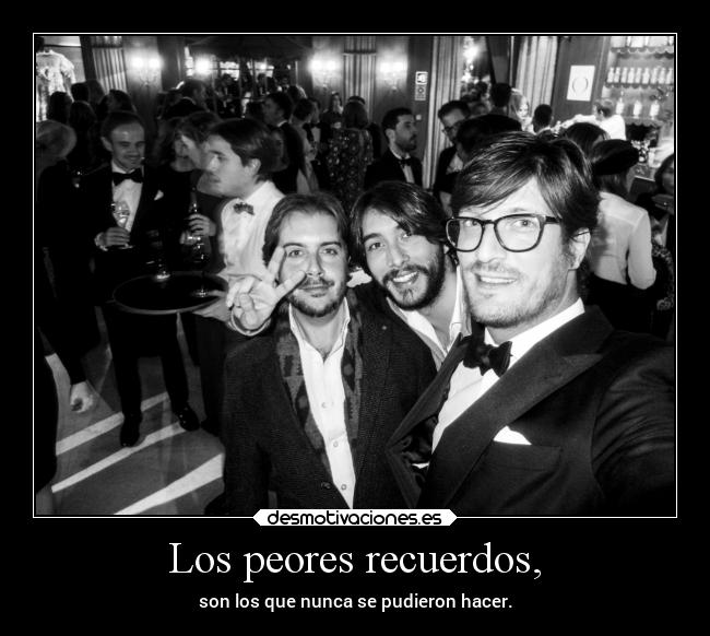 Los peores recuerdos, - son los que nunca se pudieron hacer.