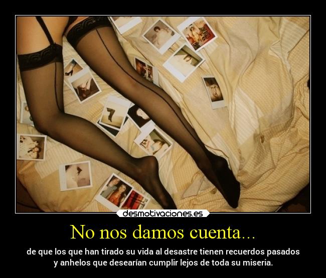 No nos damos cuenta... -