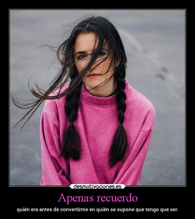Apenas recuerdo - quién era antes de convertirme en quién se supone que tengo que ser.
