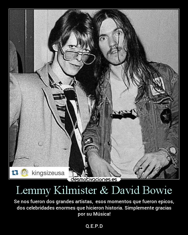 Lemmy Kilmister & David Bowie - Se nos fueron dos grandes artistas, esos momentos que fueron epicos,
dos celebridades enormes que hicieron historia. Simplemente gracias
por su Música!
Q.E.P.D