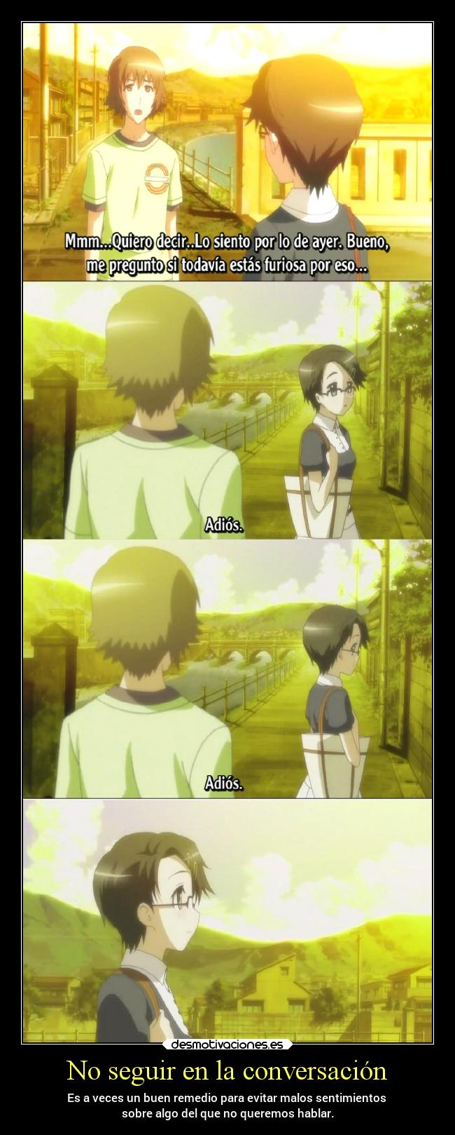 No seguir en la conversación - Es a veces un buen remedio para evitar malos sentimientos
sobre algo del que no queremos hablar.