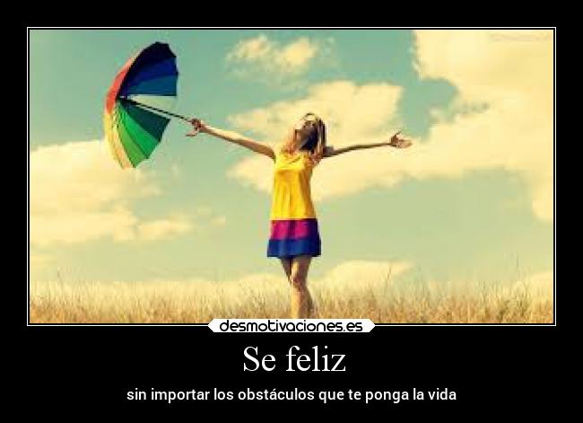 Se feliz - sin importar los obstáculos que te ponga la vida
