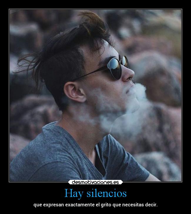 Hay silencios - que expresan exactamente el grito que necesitas decir.