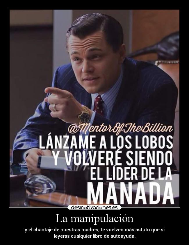La manipulación - y el chantaje de nuestras madres, te vuelven más astuto que si
leyeras cualquier libro de autoayuda.