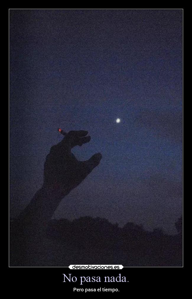 No pasa nada. - Pero pasa el tiempo.