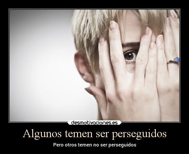 Algunos temen ser perseguidos - Pero otros temen no ser perseguidos