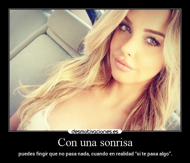 Con una sonrisa - puedes fingir que no pasa nada, cuando en realidad “si te pasa algo”.