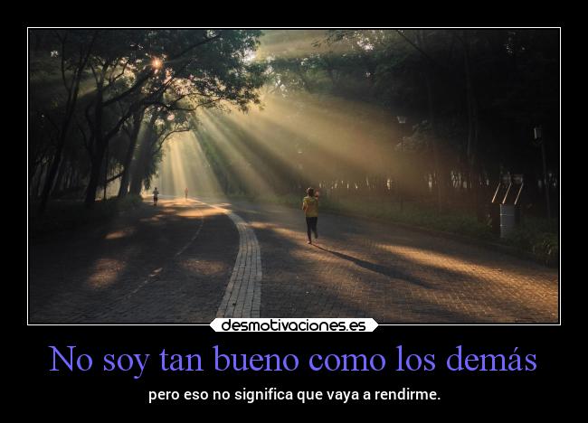No soy tan bueno como los demás - pero eso no significa que vaya a rendirme.