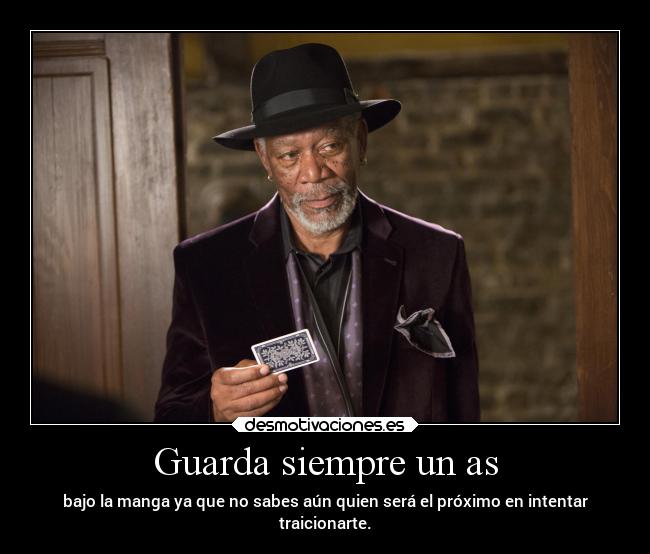 Guarda siempre un as - bajo la manga ya que no sabes aún quien será el próximo en intentar
traicionarte.