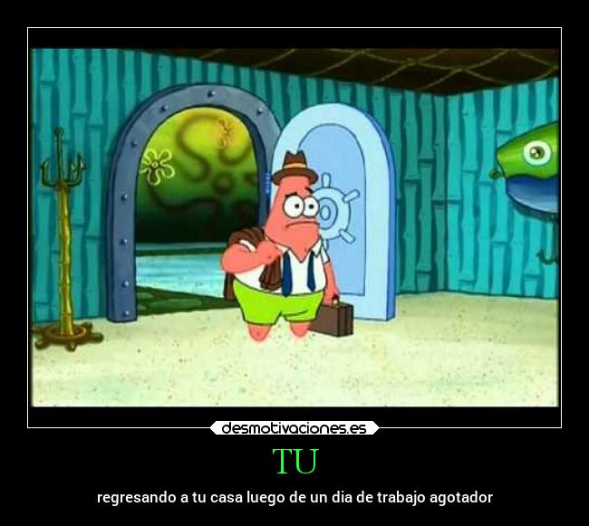 TU - regresando a tu casa luego de un dia de trabajo agotador