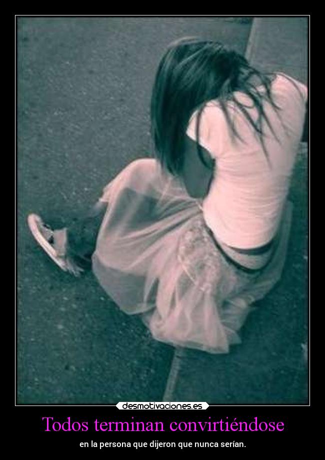 Todos terminan convirtiéndose - en la persona que dijeron que nunca serían.