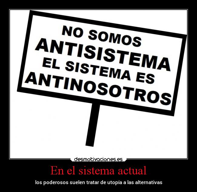 En el sistema actual - los poderosos suelen tratar de utopía a las alternativas