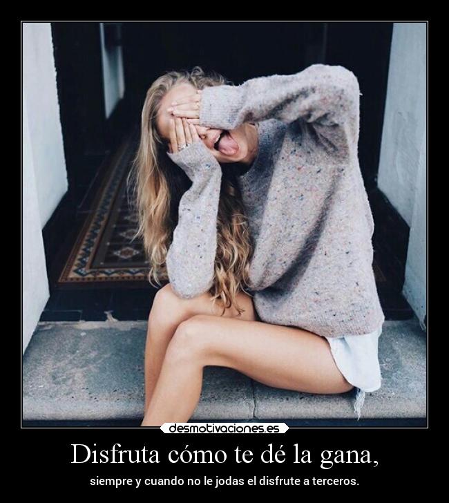 Disfruta cómo te dé la gana, -