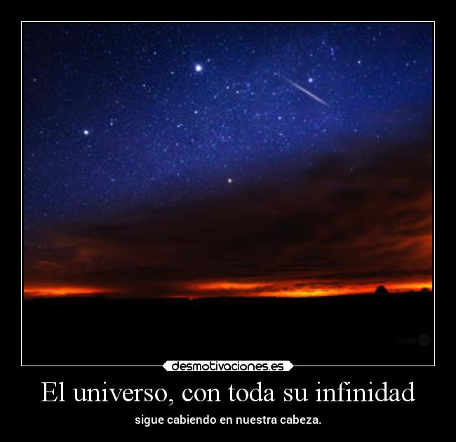 El universo, con toda su infinidad - sigue cabiendo en nuestra cabeza.