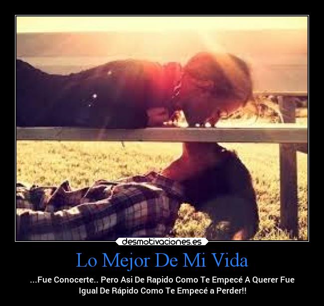 Lo Mejor De Mi Vida - ...Fue Conocerte.. Pero Asi De Rapido Como Te Empecé A Querer Fue
Igual De Rápido Como Te Empecé a Perder!!