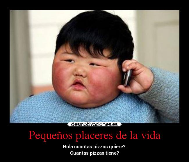 Pequeños placeres de la vida - Hola cuantas pizzas quiere?.
Cuantas pizzas tiene?