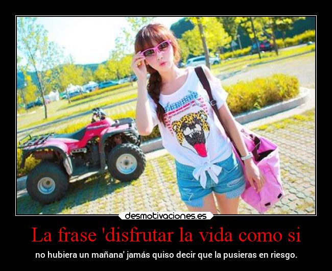 La frase disfrutar la vida como si -