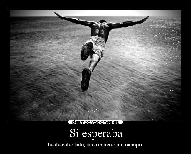 Si esperaba - hasta estar listo, iba a esperar por siempre