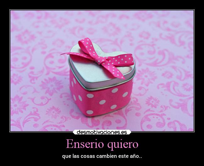 Enserio quiero - que las cosas cambien este año..