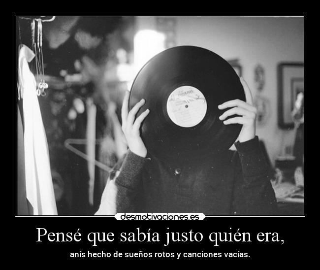 Pensé que sabía justo quién era, -