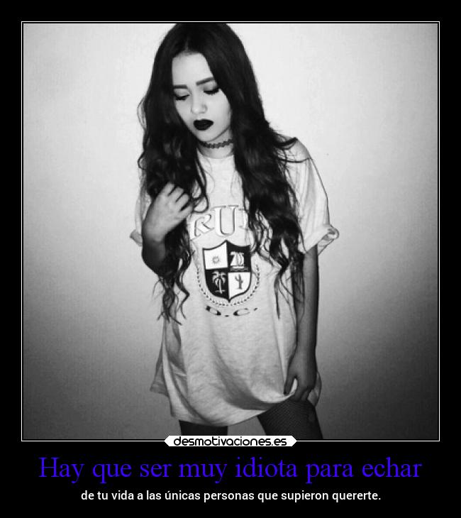 Hay que ser muy idiota para echar -