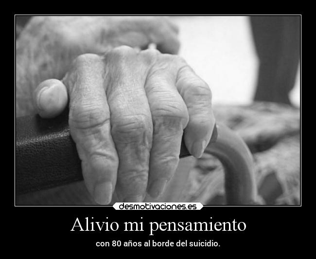 Alivio mi pensamiento - con 80 años al borde del suicidio.