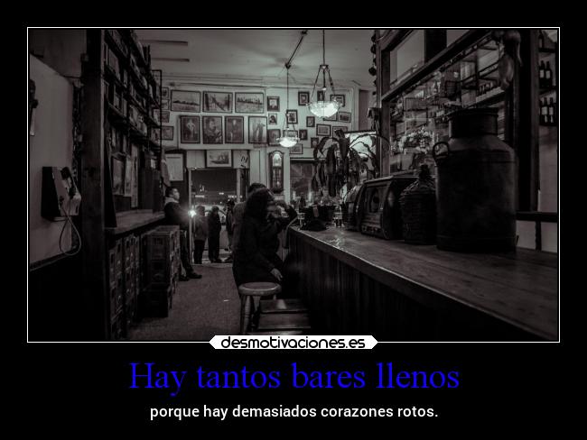 Hay tantos bares llenos - porque hay demasiados corazones rotos.