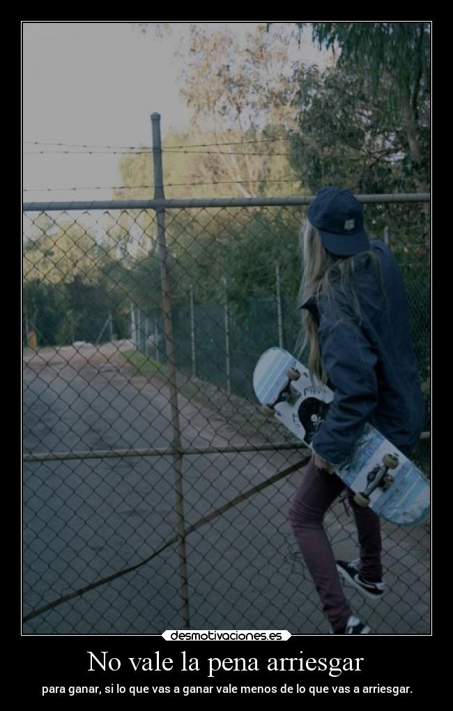 No vale la pena arriesgar - para ganar, si lo que vas a ganar vale menos de lo que vas a arriesgar.