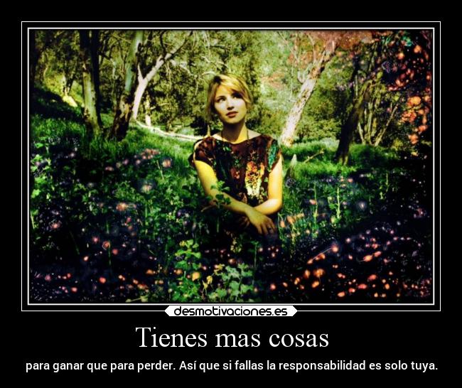 Tienes mas cosas - para ganar que para perder. Así que si fallas la responsabilidad es solo tuya.
