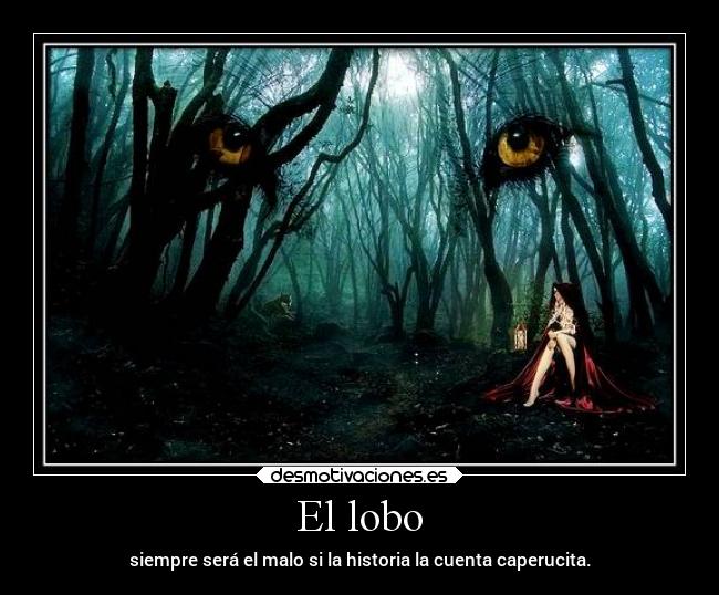 El lobo - siempre será el malo si la historia la cuenta caperucita.