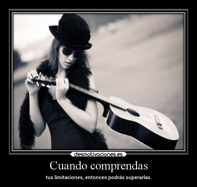 Cuando comprendas - tus limitaciones, entonces podrás superarlas.