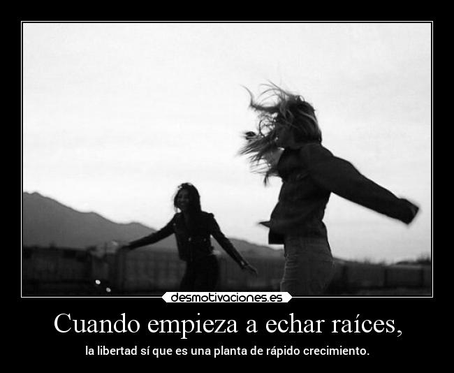 Cuando empieza a echar raíces, -