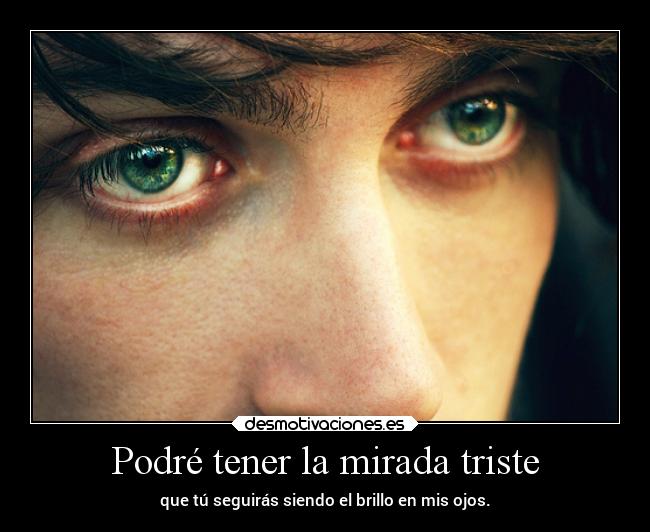 Podré tener la mirada triste -