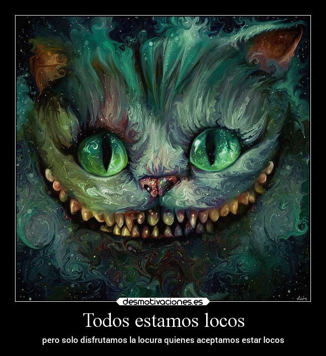Todos estamos locos - pero solo disfrutamos la locura quienes aceptamos estar locos
