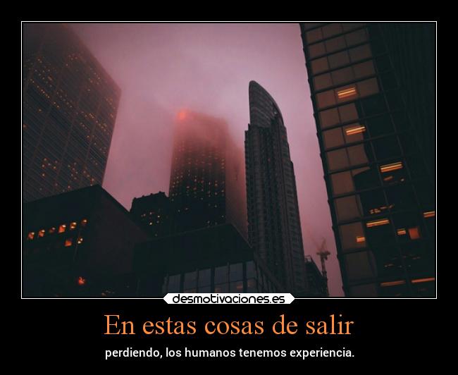 En estas cosas de salir -