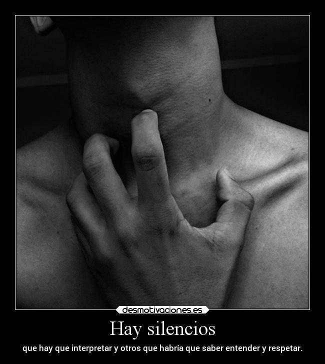 Hay silencios - que hay que interpretar y otros que habría que saber entender y respetar.