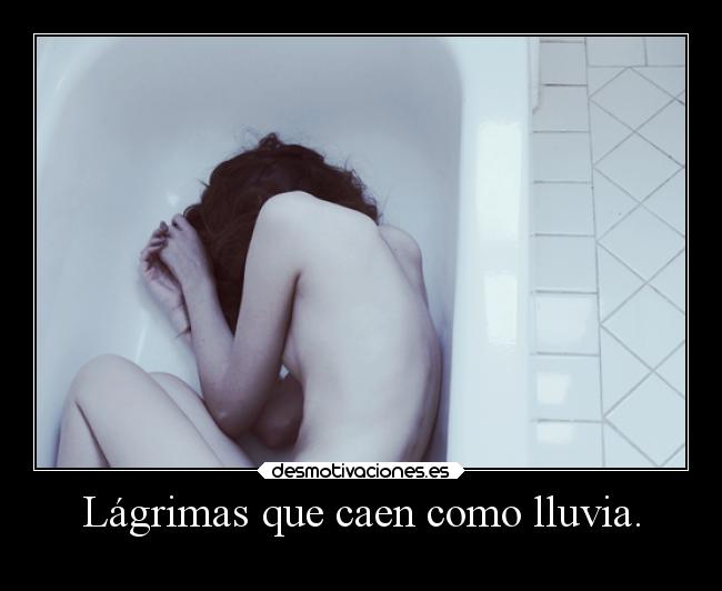Lágrimas que caen como lluvia. -