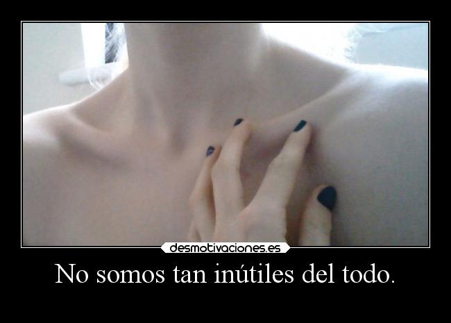 No somos tan inútiles del todo. - 