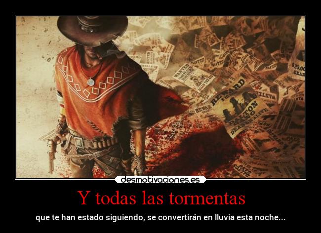 Y todas las tormentas - que te han estado siguiendo, se convertirán en lluvia esta noche...