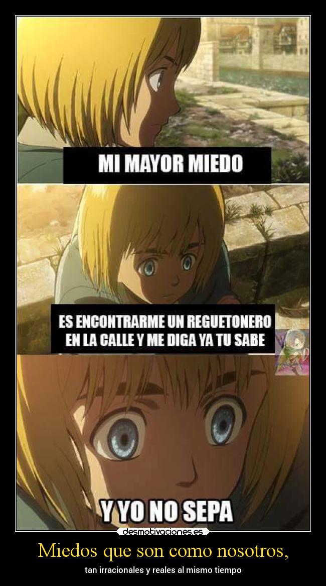 Miedos que son como nosotros, - tan irracionales y reales al mismo tiempo