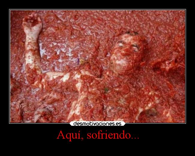 Aquí, sofriendo... -