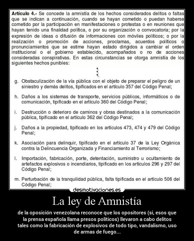 La ley de Amnistía - de la oposición venezolana reconoce que los opositores (si, esos que
la prensa española llama presos políticos) llevaron a cabo delitos
tales como la fabricación de explosivos de todo tipo, vandalismo, uso
de armas de fuego...