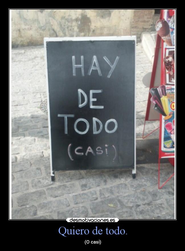 Quiero de todo. - (O casi)