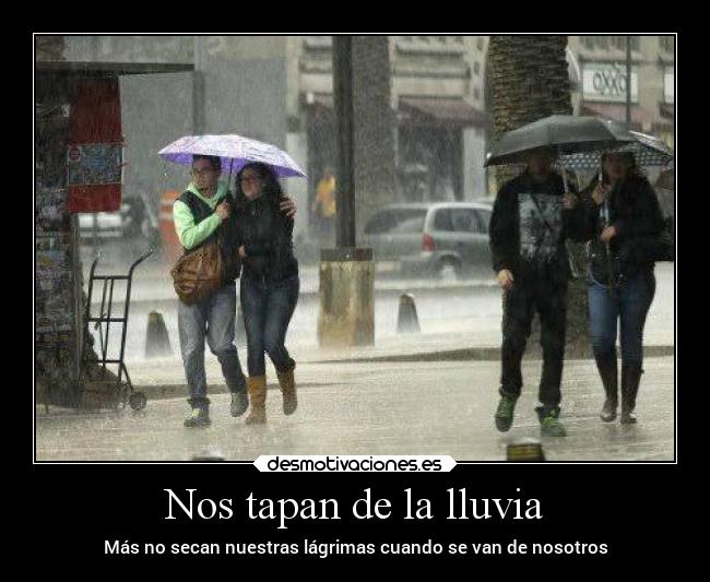 Nos tapan de la lluvia - Más no secan nuestras lágrimas cuando se van de nosotros