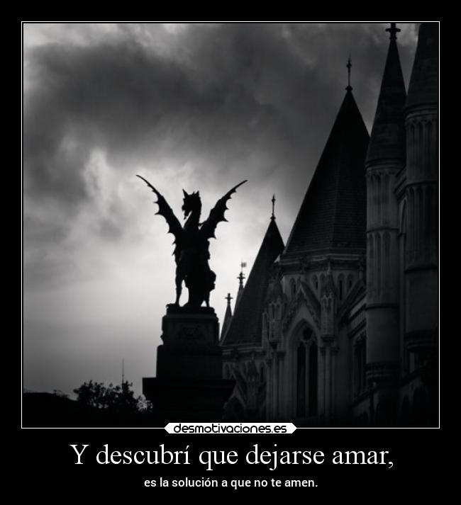 Y descubrí que dejarse amar, - es la solución a que no te amen.