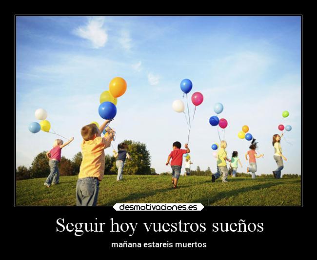 Seguir hoy vuestros sueños - mañana estareis muertos