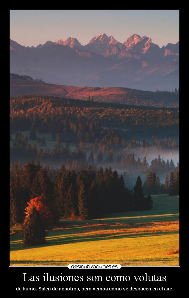Las ilusiones son como volutas - de humo. Salen de nosotros, pero vemos cómo se deshacen en el aire.