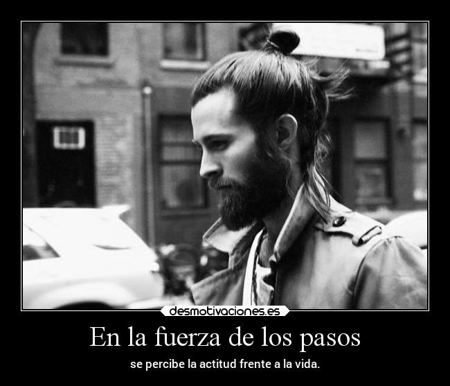 En la fuerza de los pasos - se percibe la actitud frente a la vida.